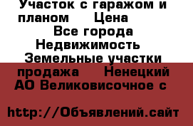 Участок с гаражом и планом   › Цена ­ 850 - Все города Недвижимость » Земельные участки продажа   . Ненецкий АО,Великовисочное с.